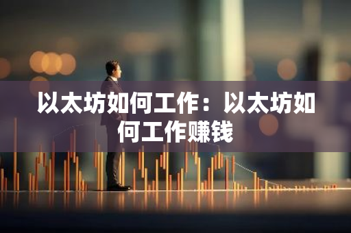 以太坊如何工作：以太坊如何工作赚钱