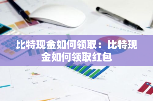 比特现金如何领取：比特现金如何领取红包-第1张图片-智财锋资讯网