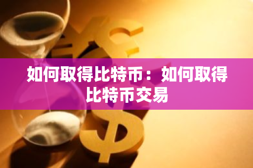 如何取得比特币：如何取得比特币交易