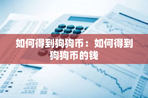 如何得到狗狗币：如何得到狗狗币的钱-第1张图片-智财锋资讯网