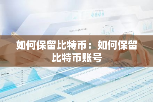 如何保留比特币：如何保留比特币账号-第1张图片-智财锋资讯网