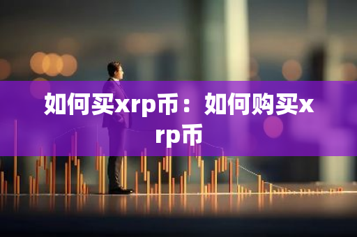 如何买xrp币：如何购买xrp币-第1张图片-智财锋资讯网