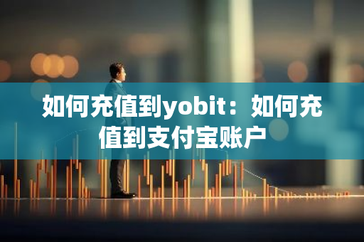 如何充值到yobit：如何充值到支付宝账户-第1张图片-智财锋资讯网