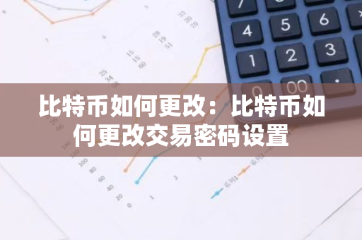 比特币如何更改：比特币如何更改交易密码设置-第1张图片-智财锋资讯网