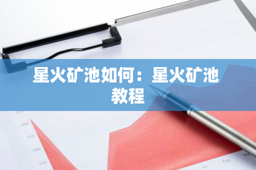 星火矿池如何：星火矿池 教程-第1张图片-智财锋资讯网