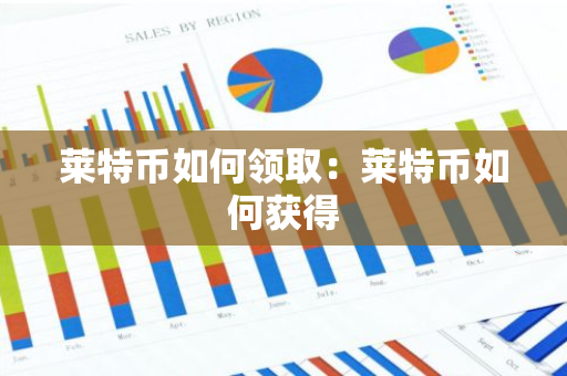 莱特币如何领取：莱特币如何获得-第1张图片-智财锋资讯网