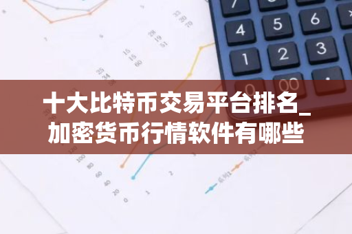 十大比特币交易平台排名_加密货币行情软件有哪些-第1张图片-智财锋资讯网 十大比特币交易平台排名_加密货币行情软件有哪些-第1张图片-智财锋资讯网