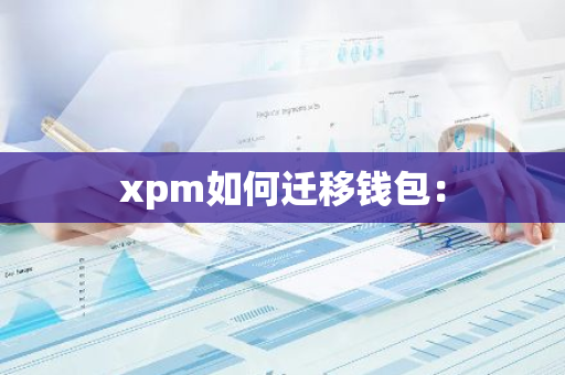 xpm如何迁移钱包：-第1张图片-智财锋资讯网