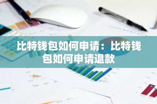 比特钱包如何申请：比特钱包如何申请退款-第1张图片-智财锋资讯网