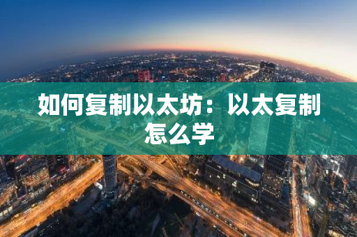 如何复制以太坊：以太复制怎么学