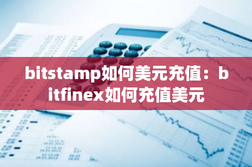 bitstamp如何美元充值：bitfinex如何充值美元