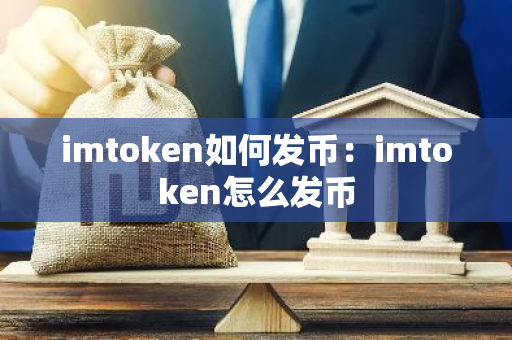 imtoken如何发币：imtoken怎么发币-第1张图片-智财锋资讯网
