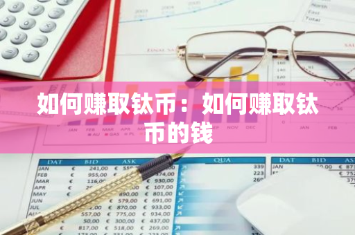 如何赚取钛币：如何赚取钛币的钱-第1张图片-智财锋资讯网