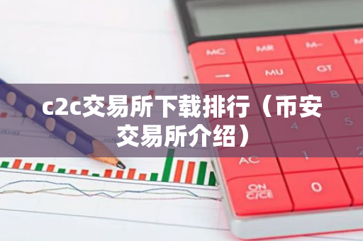 c2c交易所下载排行(币安交易所介绍)-第1张图片-智财锋资讯网 c2c交易所下载排行(币安交易所介绍)-第1张图片-智财锋资讯网