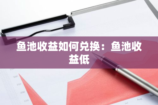 鱼池收益如何兑换：鱼池收益低-第1张图片-智财锋资讯网