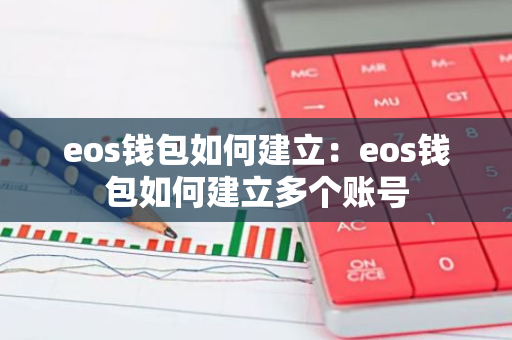 eos钱包如何建立：eos钱包如何建立多个账号