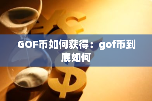 GOF币如何获得：gof币到底如何