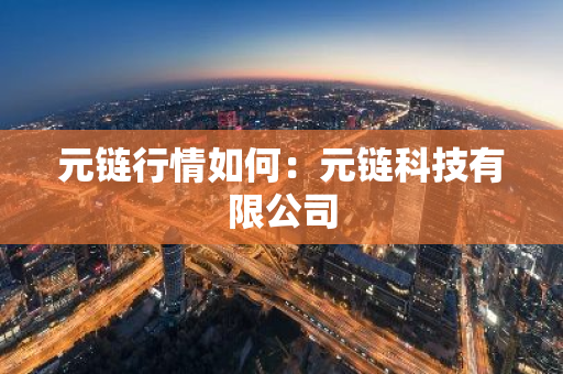 元链行情如何：元链科技有限公司-第1张图片-智财锋资讯网