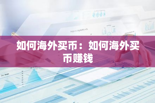 如何海外买币：如何海外买币赚钱-第1张图片-智财锋资讯网