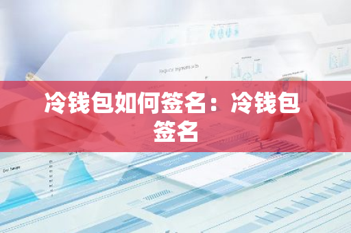 冷钱包如何签名：冷钱包 签名-第1张图片-智财锋资讯网