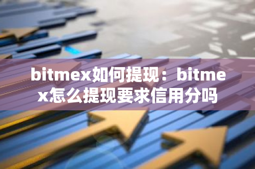 bitmex如何提现：bitmex怎么提现要求信用分吗-第1张图片-智财锋资讯网