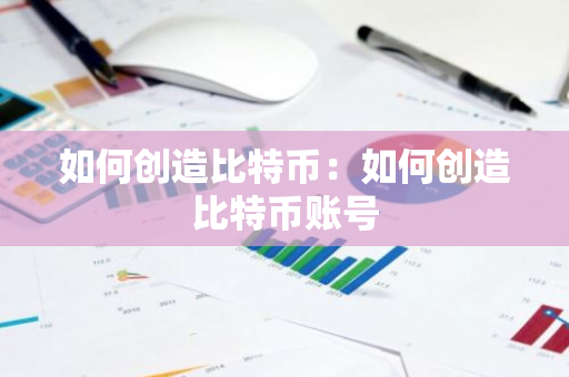 如何创造比特币：如何创造比特币账号-第1张图片-智财锋资讯网