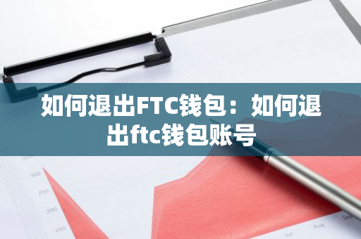 如何退出FTC钱包：如何退出ftc钱包账号-第1张图片-智财锋资讯网