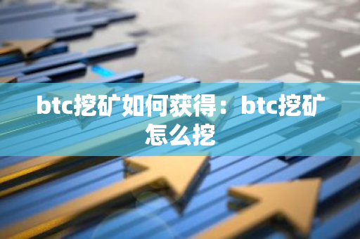 btc挖矿如何获得：btc挖矿怎么挖-第1张图片-智财锋资讯网