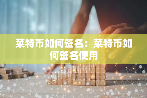 莱特币如何签名：莱特币如何签名使用