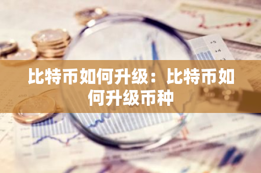 比特币如何升级：比特币如何升级币种