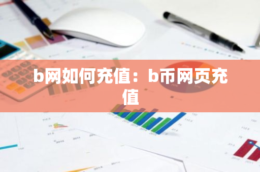 b网如何充值：b币网页充值-第1张图片-智财锋资讯网