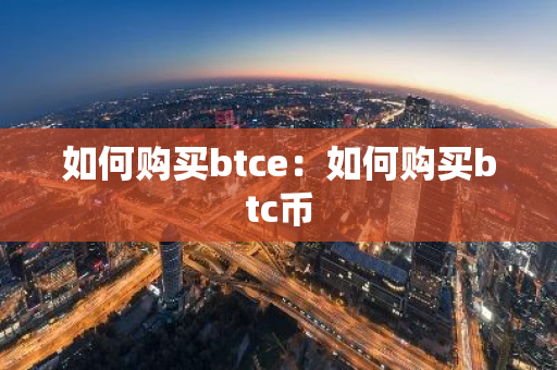 如何购买btce：如何购买btc币-第1张图片-智财锋资讯网