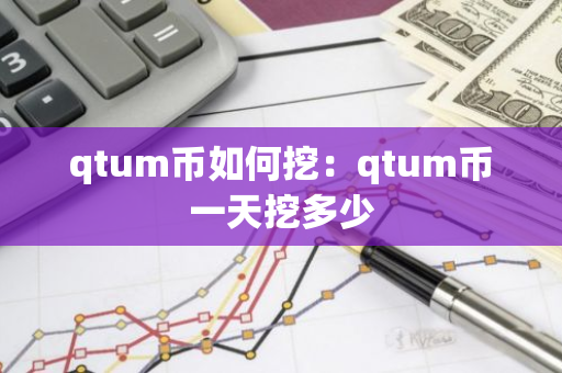 qtum币如何挖：qtum币一天挖多少-第1张图片-智财锋资讯网