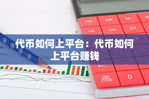 代币如何上平台：代币如何上平台赚钱-第1张图片-智财锋资讯网