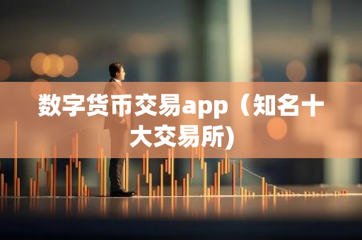 数字货币交易app（知名十大交易所)-第1张图片-智财锋资讯网