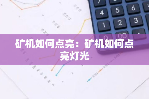 矿机如何点亮：矿机如何点亮灯光-第1张图片-智财锋资讯网