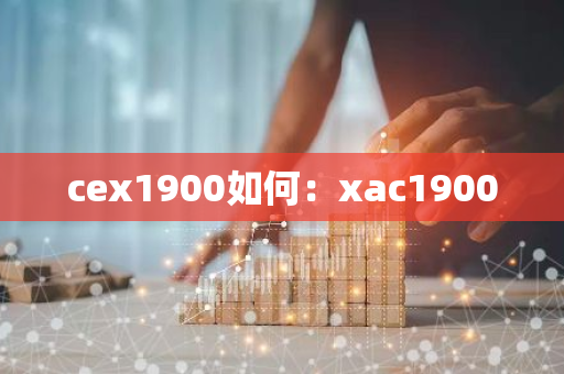 cex1900如何：xac1900-第1张图片-智财锋资讯网