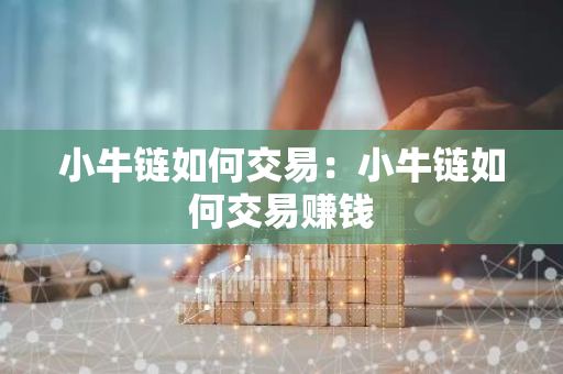 小牛链如何交易：小牛链如何交易赚钱-第1张图片-智财锋资讯网