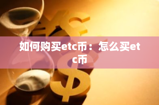 如何购买etc币：怎么买etc币