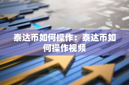 泰达币如何操作：泰达币如何操作视频
