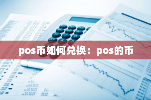 pos币如何兑换：pos的币-第1张图片-智财锋资讯网