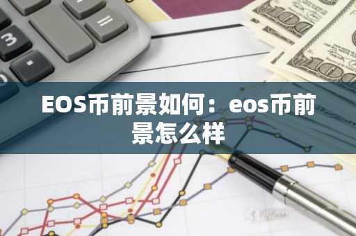 EOS币前景如何：eos币前景怎么样-第1张图片-智财锋资讯网