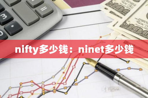 nifty多少钱：ninet多少钱-第1张图片-智财锋资讯网