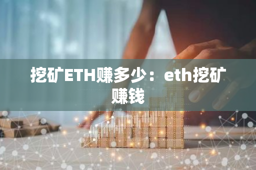 挖矿ETH赚多少：eth挖矿赚钱
