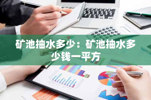 矿池抽水多少：矿池抽水多少钱一平方