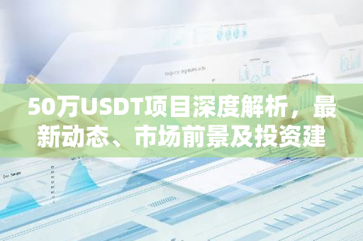 50万USDT项目深度解析，最新动态、市场前景及投资建议