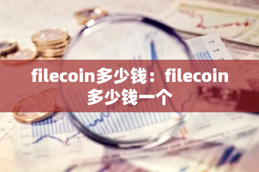 filecoin多少钱：filecoin多少钱一个