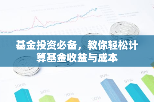 基金投资必备，教你轻松计算基金收益与成本