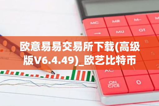 欧意易易交易所下载(高级版V6.4.49)_欧艺比特币-第1张图片-智财锋资讯网