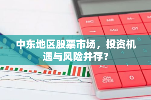 中东地区股票市场，投资机遇与风险并存？